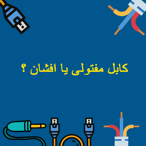 کابل افشان بهتر است یا مفتولی ؟
